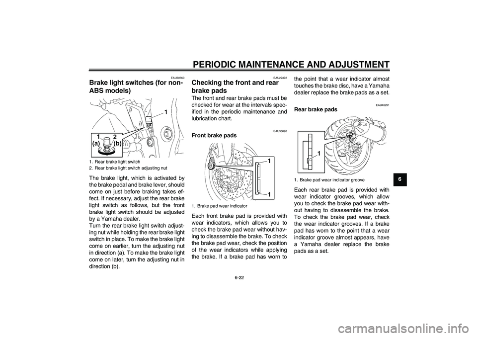 YAMAHA FZ1-N 2011  Owners Manual PERIODIC MAINTENANCE AND ADJUSTMENT
6-22
6
EAU50760
Brake light switches (for non-
ABS models) The brake light, which is activated by
the brake pedal and brake lever, should
come on just before brakin