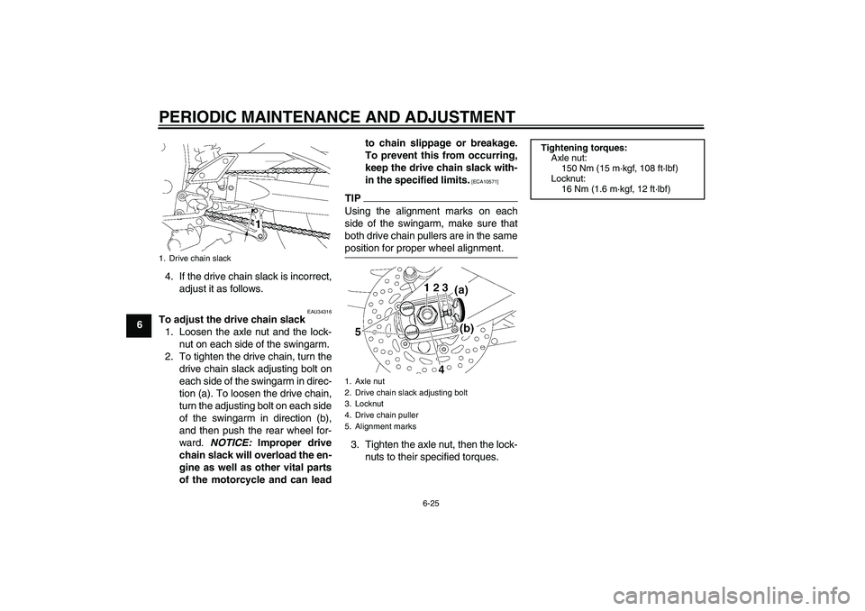 YAMAHA FZ1-N 2011  Owners Manual PERIODIC MAINTENANCE AND ADJUSTMENT
6-25
64. If the drive chain slack is incorrect,
adjust it as follows.
EAU34316
To adjust the drive chain slack
1. Loosen the axle nut and the lock-
nut on each side