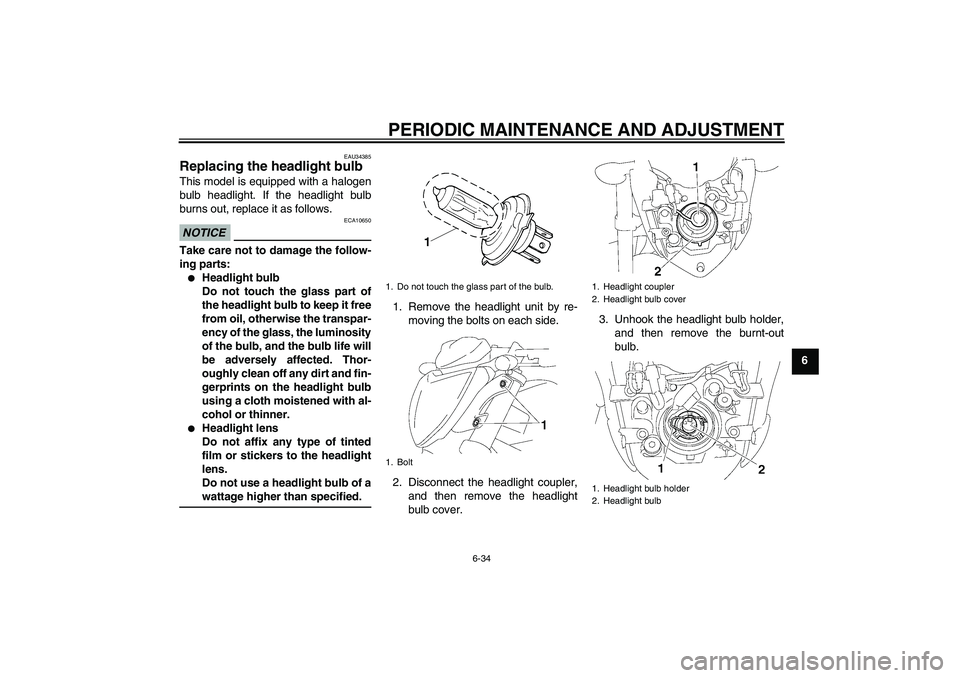 YAMAHA FZ1-N 2011 Owners Manual PERIODIC MAINTENANCE AND ADJUSTMENT
6-34
6
EAU34385
Replacing the headlight bulb This model is equipped with a halogen
bulb headlight. If the headlight bulb
burns out, replace it as follows.NOTICE
ECA YAMAHA FZ1-N 2011 Owners Manual PERIODIC MAINTENANCE AND ADJUSTMENT
6-34
6
EAU34385
Replacing the headlight bulb This model is equipped with a halogen
bulb headlight. If the headlight bulb
burns out, replace it as follows.NOTICE
ECA