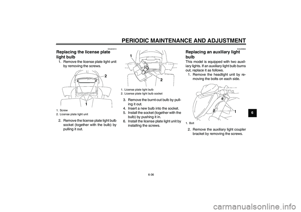 YAMAHA FZ1-N 2011  Owners Manual PERIODIC MAINTENANCE AND ADJUSTMENT
6-36
6
EAU24313
Replacing the license plate 
light bulb 1. Remove the license plate light unit
by removing the screws.
2. Remove the license plate light bulb
socket