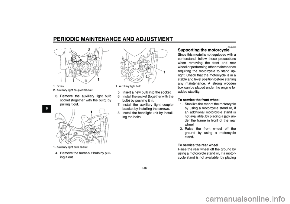 YAMAHA FZ1-N 2011 Owners Manual PERIODIC MAINTENANCE AND ADJUSTMENT
6-37
63. Remove the auxiliary light bulb
socket (together with the bulb) by
pulling it out.
4. Remove the burnt-out bulb by pull-
ing it out.5. Insert a new bulb in YAMAHA FZ1-N 2011 Owners Manual PERIODIC MAINTENANCE AND ADJUSTMENT
6-37
63. Remove the auxiliary light bulb
socket (together with the bulb) by
pulling it out.
4. Remove the burnt-out bulb by pull-
ing it out.5. Insert a new bulb in