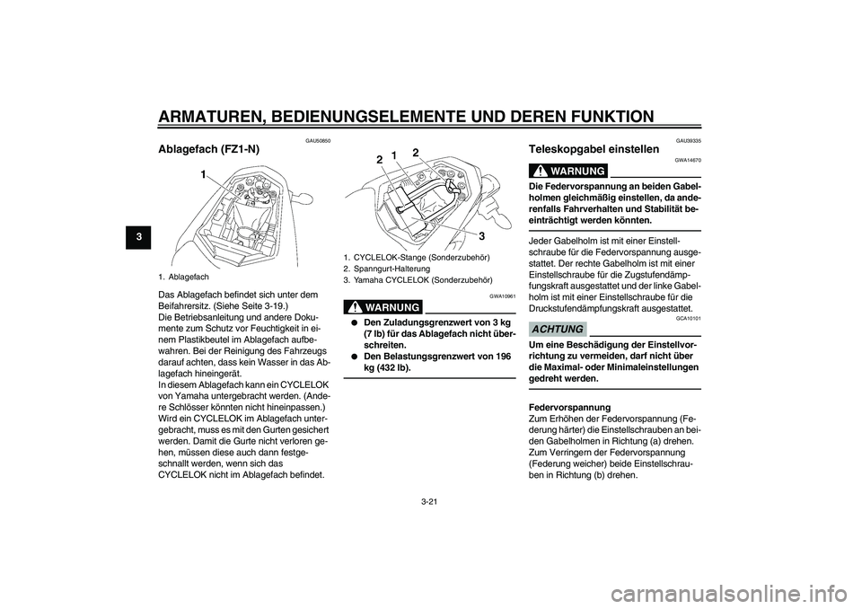 YAMAHA FZ1-N 2011 Betriebsanleitungen (in German) ARMATUREN, BEDIENUNGSELEMENTE UND DEREN FUNKTION
3-21
3
GAU50850
Ablagefach (FZ1-N)Das Ablagefach befindet sich unter dem
Beifahrersitz. (Siehe Seite 3-19.)
Die Betriebsanleitung und andere Doku-
men YAMAHA FZ1-N 2011 Betriebsanleitungen (in German) ARMATUREN, BEDIENUNGSELEMENTE UND DEREN FUNKTION
3-21
3
GAU50850
Ablagefach (FZ1-N)Das Ablagefach befindet sich unter dem
Beifahrersitz. (Siehe Seite 3-19.)
Die Betriebsanleitung und andere Doku-
men