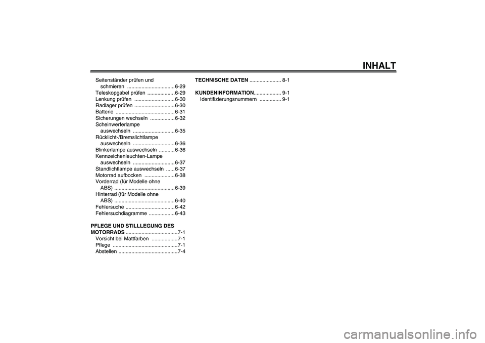 YAMAHA FZ1-N 2011 Betriebsanleitungen (in German) INHALT
Seitenständer prüfen und
schmieren ................................. 6-29
Teleskopgabel prüfen ................... 6-29
Lenkung prüfen ............................ 6-30
Radlager prüfen .. YAMAHA FZ1-N 2011 Betriebsanleitungen (in German) INHALT
Seitenständer prüfen und
schmieren ................................. 6-29
Teleskopgabel prüfen ................... 6-29
Lenkung prüfen ............................ 6-30
Radlager prüfen ..