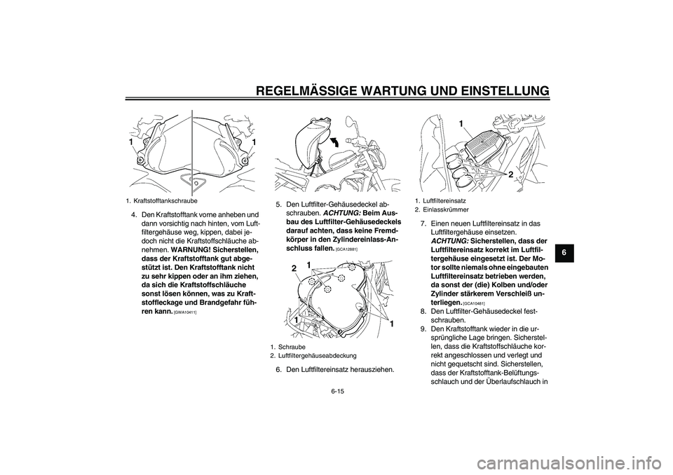 YAMAHA FZ1-N 2011 Betriebsanleitungen (in German) REGELMÄSSIGE WARTUNG UND EINSTELLUNG
6-15
6
4. Den Kraftstofftank vorne anheben und
dann vorsichtig nach hinten, vom Luft-
filtergehäuse weg, kippen, dabei je-
doch nicht die Kraftstoffschläuche a YAMAHA FZ1-N 2011 Betriebsanleitungen (in German) REGELMÄSSIGE WARTUNG UND EINSTELLUNG
6-15
6
4. Den Kraftstofftank vorne anheben und
dann vorsichtig nach hinten, vom Luft-
filtergehäuse weg, kippen, dabei je-
doch nicht die Kraftstoffschläuche a