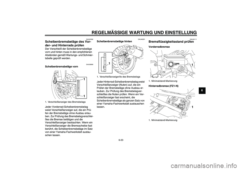 YAMAHA FZ1-N 2011  Betriebsanleitungen (in German) REGELMÄSSIGE WARTUNG UND EINSTELLUNG
6-23
6
GAU22392
Scheibenbremsbeläge des Vor-
der- und Hinterrads prüfen Der Verschleiß der Scheibenbremsbeläge 
vorn und hinten muss in den empfohlenen 
Abst