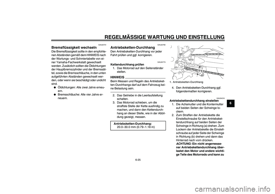 YAMAHA FZ1-N 2011  Betriebsanleitungen (in German) REGELMÄSSIGE WARTUNG UND EINSTELLUNG
6-25
6
GAU22731
Bremsflüssigkeit wechseln Die Bremsflüssigkeit sollte in den empfohle-
nen Abständen gemäß dem HINWEIS nach 
der Wartungs- und Schmiertabelle
