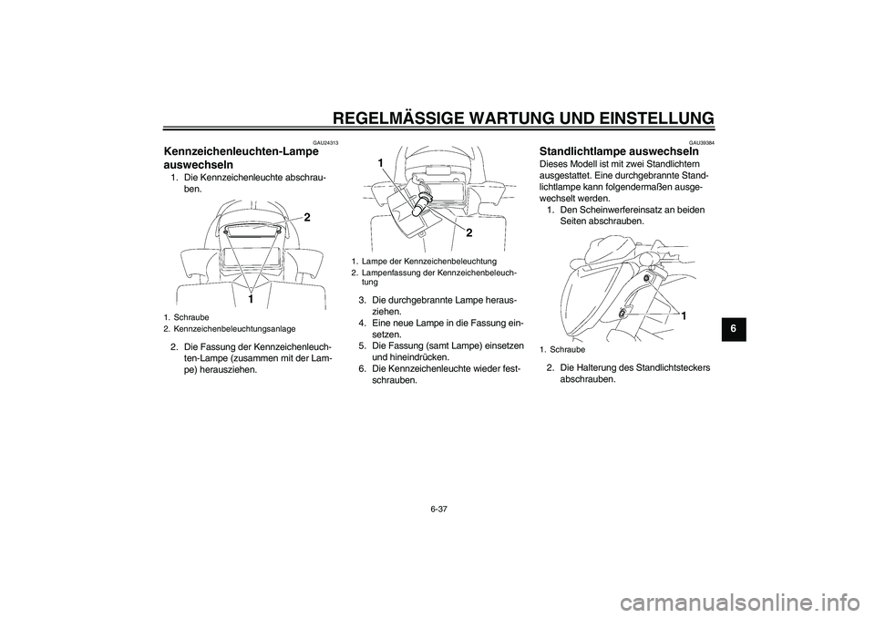 YAMAHA FZ1-N 2011  Betriebsanleitungen (in German) REGELMÄSSIGE WARTUNG UND EINSTELLUNG
6-37
6
GAU24313
Kennzeichenleuchten-Lampe 
auswechseln 1. Die Kennzeichenleuchte abschrau-
ben.
2. Die Fassung der Kennzeichenleuch-
ten-Lampe (zusammen mit der L