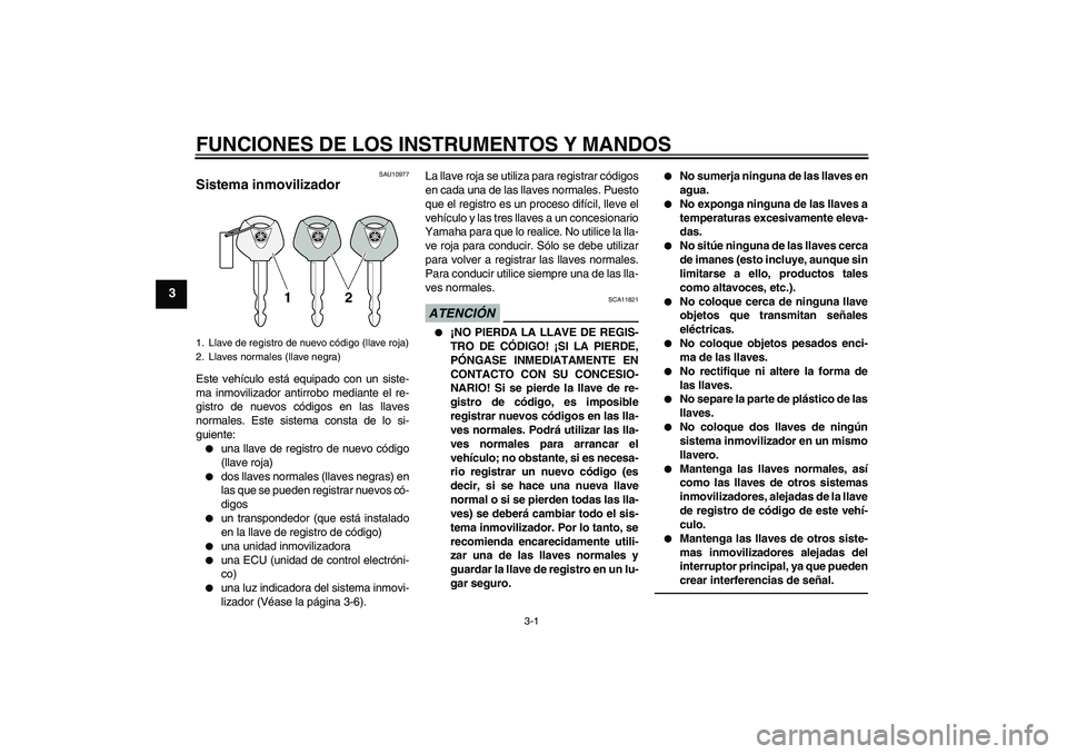 YAMAHA FZ1-N 2011 Manuale de Empleo (in Spanish) FUNCIONES DE LOS INSTRUMENTOS Y MANDOS
3-1
3
SAU10977
Sistema inmovilizador Este vehículo está equipado con un siste-
ma inmovilizador antirrobo mediante el re-
gistro de nuevos códigos en las llav YAMAHA FZ1-N 2011 Manuale de Empleo (in Spanish) FUNCIONES DE LOS INSTRUMENTOS Y MANDOS
3-1
3
SAU10977
Sistema inmovilizador Este vehículo está equipado con un siste-
ma inmovilizador antirrobo mediante el re-
gistro de nuevos códigos en las llav