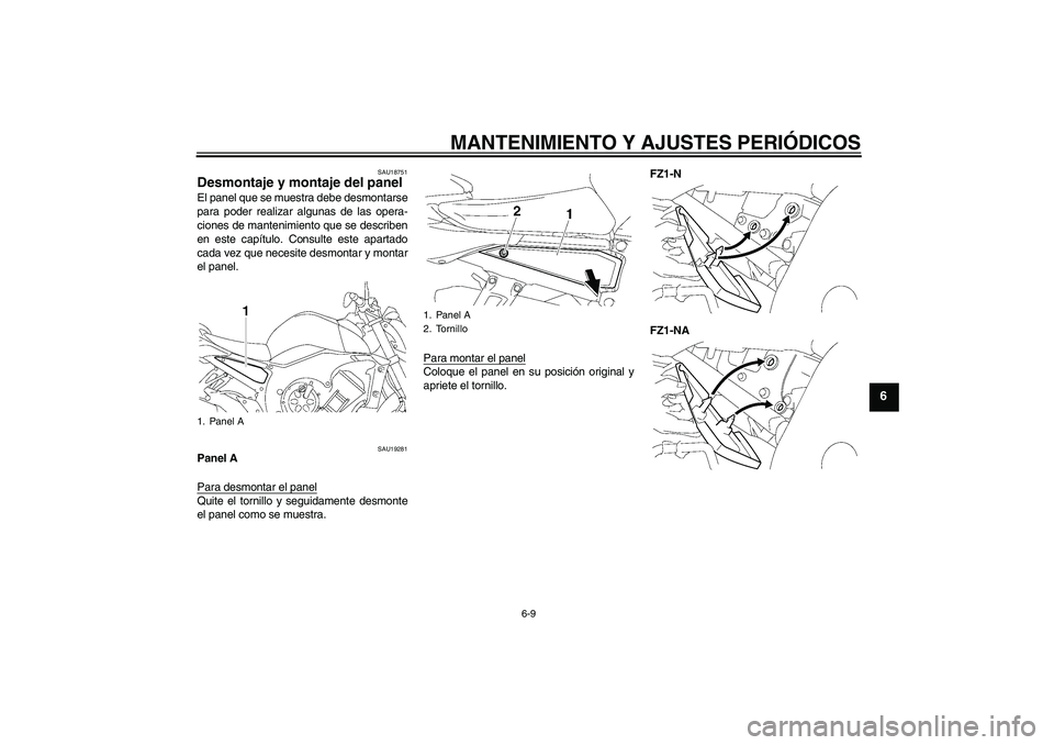 YAMAHA FZ1-N 2011  Manuale de Empleo (in Spanish) MANTENIMIENTO Y AJUSTES PERIÓDICOS
6-9
6
SAU18751
Desmontaje y montaje del panel El panel que se muestra debe desmontarse
para poder realizar algunas de las opera-
ciones de mantenimiento que se desc