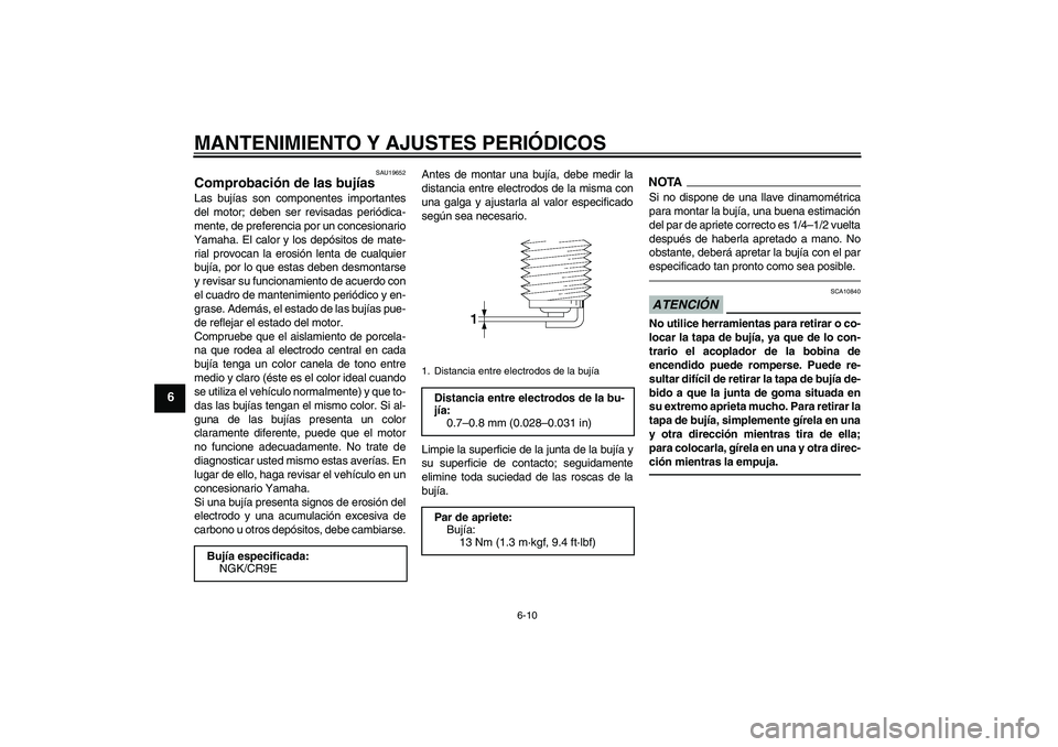 YAMAHA FZ1-N 2011 Manuale de Empleo (in Spanish) MANTENIMIENTO Y AJUSTES PERIÓDICOS
6-10
6
SAU19652
Comprobación de las bujías Las bujías son componentes importantes
del motor; deben ser revisadas periódica-
mente, de preferencia por un concesi YAMAHA FZ1-N 2011 Manuale de Empleo (in Spanish) MANTENIMIENTO Y AJUSTES PERIÓDICOS
6-10
6
SAU19652
Comprobación de las bujías Las bujías son componentes importantes
del motor; deben ser revisadas periódica-
mente, de preferencia por un concesi