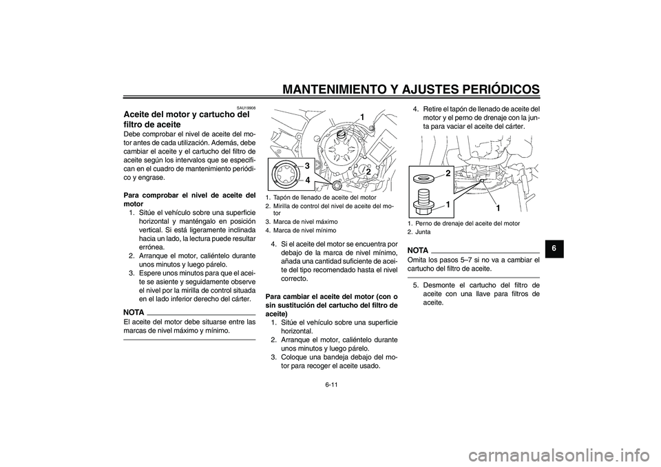 YAMAHA FZ1-N 2011 Manuale de Empleo (in Spanish) MANTENIMIENTO Y AJUSTES PERIÓDICOS
6-11
6
SAU19908
Aceite del motor y cartucho del
filtro de aceite Debe comprobar el nivel de aceite del mo-
tor antes de cada utilización. Además, debe
cambiar el YAMAHA FZ1-N 2011 Manuale de Empleo (in Spanish) MANTENIMIENTO Y AJUSTES PERIÓDICOS
6-11
6
SAU19908
Aceite del motor y cartucho del
filtro de aceite Debe comprobar el nivel de aceite del mo-
tor antes de cada utilización. Además, debe
cambiar el