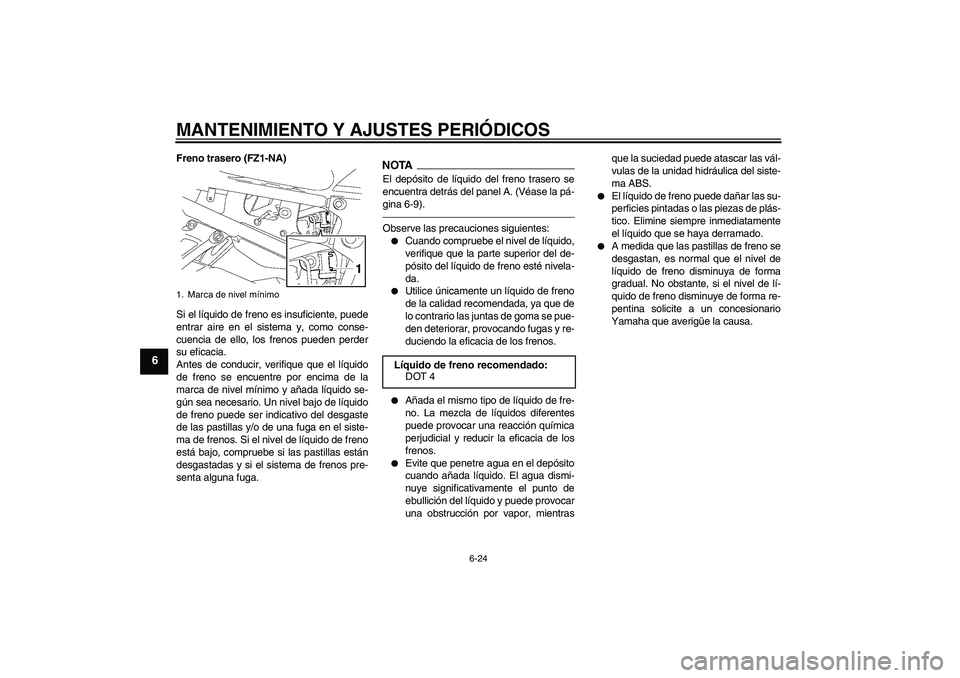 YAMAHA FZ1-N 2011 Manuale de Empleo (in Spanish) MANTENIMIENTO Y AJUSTES PERIÓDICOS
6-24
6
Freno trasero (FZ1-NA)
Si el líquido de freno es insuficiente, puede
entrar aire en el sistema y, como conse-
cuencia de ello, los frenos pueden perder
su e YAMAHA FZ1-N 2011 Manuale de Empleo (in Spanish) MANTENIMIENTO Y AJUSTES PERIÓDICOS
6-24
6
Freno trasero (FZ1-NA)
Si el líquido de freno es insuficiente, puede
entrar aire en el sistema y, como conse-
cuencia de ello, los frenos pueden perder
su e