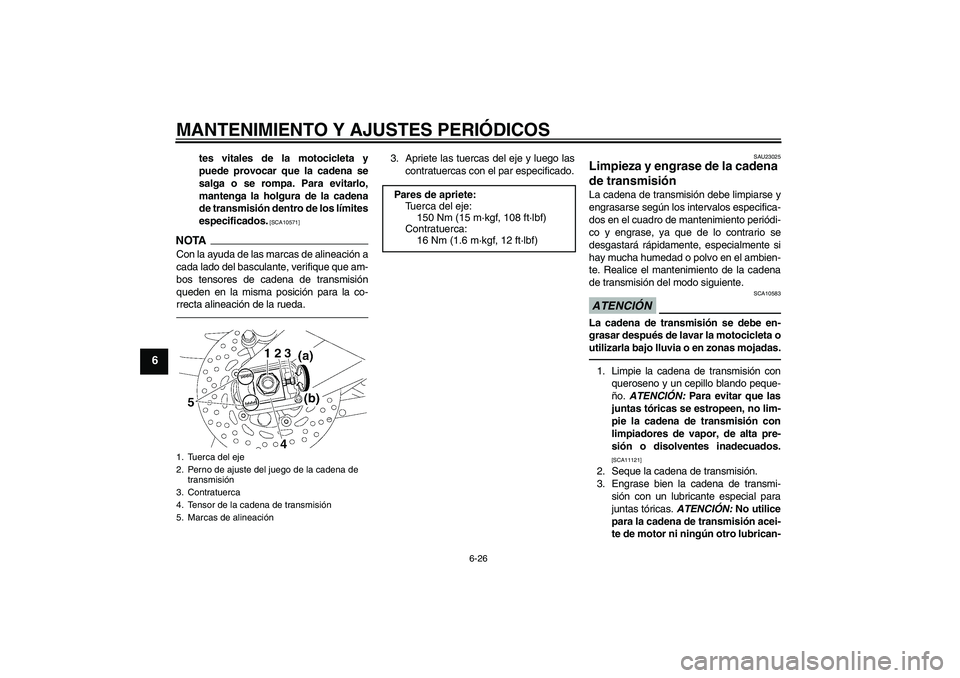 YAMAHA FZ1-N 2011 Manuale de Empleo (in Spanish) MANTENIMIENTO Y AJUSTES PERIÓDICOS
6-26
6
tes vitales de la motocicleta y
puede provocar que la cadena se
salga o se rompa. Para evitarlo,
mantenga la holgura de la cadena
de transmisión dentro de l YAMAHA FZ1-N 2011 Manuale de Empleo (in Spanish) MANTENIMIENTO Y AJUSTES PERIÓDICOS
6-26
6
tes vitales de la motocicleta y
puede provocar que la cadena se
salga o se rompa. Para evitarlo,
mantenga la holgura de la cadena
de transmisión dentro de l