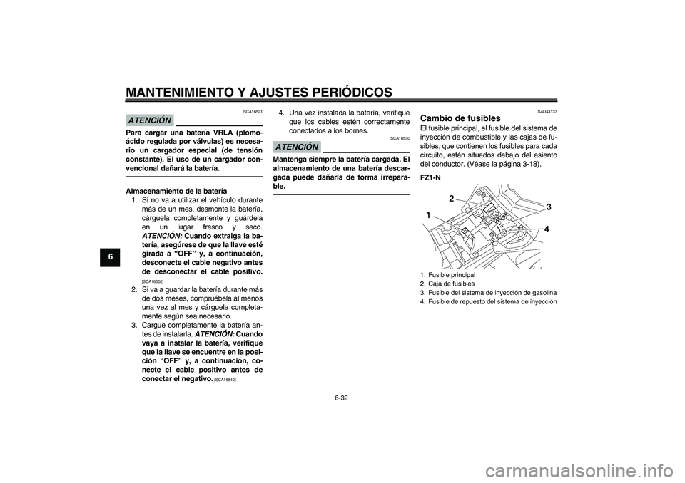 YAMAHA FZ1-N 2011 Manuale de Empleo (in Spanish) MANTENIMIENTO Y AJUSTES PERIÓDICOS
6-32
6
ATENCIÓN
SCA16521
Para cargar una batería VRLA (plomo-
ácido regulada por válvulas) es necesa-
rio un cargador especial (de tensión
constante). El uso d YAMAHA FZ1-N 2011 Manuale de Empleo (in Spanish) MANTENIMIENTO Y AJUSTES PERIÓDICOS
6-32
6
ATENCIÓN
SCA16521
Para cargar una batería VRLA (plomo-
ácido regulada por válvulas) es necesa-
rio un cargador especial (de tensión
constante). El uso d