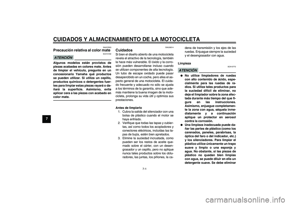 YAMAHA FZ1-N 2011 Manuale de Empleo (in Spanish) CUIDADOS Y ALMACENAMIENTO DE LA MOTOCICLETA
7-1
7
SAU37833
Precaución relativa al color mate ATENCIÓN
SCA15192
Algunos modelos están provistos de
piezas acabadas en colores mate. Antes
de limpiar e YAMAHA FZ1-N 2011 Manuale de Empleo (in Spanish) CUIDADOS Y ALMACENAMIENTO DE LA MOTOCICLETA
7-1
7
SAU37833
Precaución relativa al color mate ATENCIÓN
SCA15192
Algunos modelos están provistos de
piezas acabadas en colores mate. Antes
de limpiar e