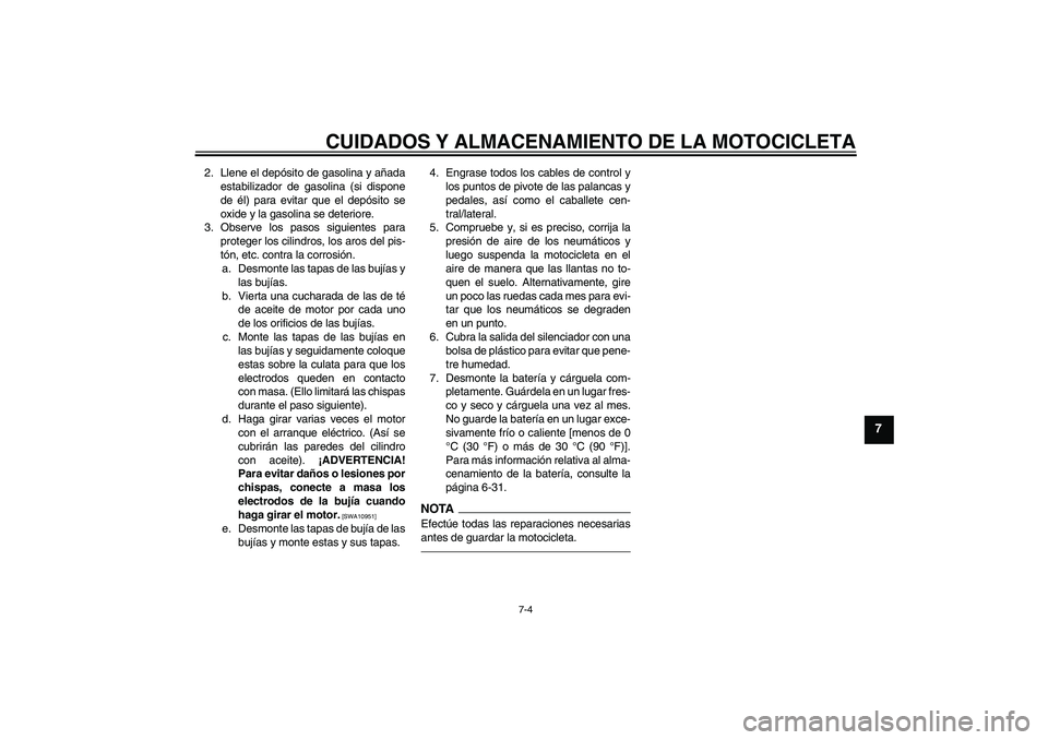 YAMAHA FZ1-N 2011 Manuale de Empleo (in Spanish) CUIDADOS Y ALMACENAMIENTO DE LA MOTOCICLETA
7-4
7
2. Llene el depósito de gasolina y añada
estabilizador de gasolina (si dispone
de él) para evitar que el depósito se
oxide y la gasolina se deteri YAMAHA FZ1-N 2011 Manuale de Empleo (in Spanish) CUIDADOS Y ALMACENAMIENTO DE LA MOTOCICLETA
7-4
7
2. Llene el depósito de gasolina y añada
estabilizador de gasolina (si dispone
de él) para evitar que el depósito se
oxide y la gasolina se deteri