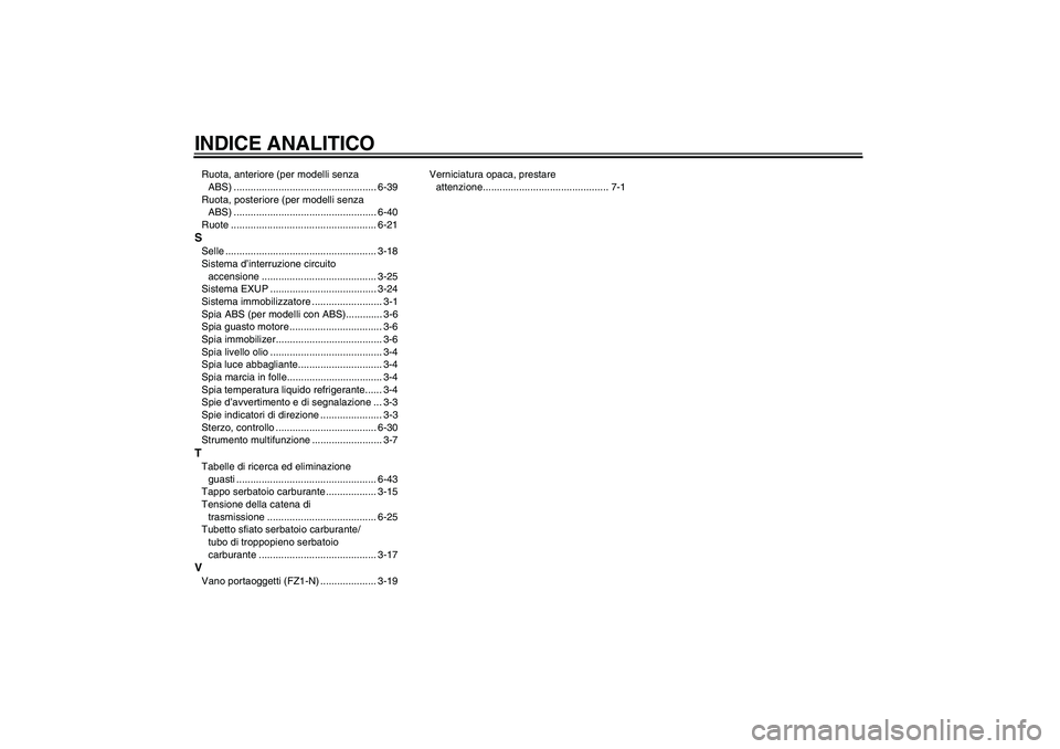 YAMAHA FZ1-N 2011 Manuale duso (in Italian) INDICE ANALITICORuota, anteriore (per modelli senza
ABS) ................................................... 6-39
Ruota, posteriore (per modelli senza
ABS) .......................................... YAMAHA FZ1-N 2011 Manuale duso (in Italian) INDICE ANALITICORuota, anteriore (per modelli senza
ABS) ................................................... 6-39
Ruota, posteriore (per modelli senza
ABS) ..........................................