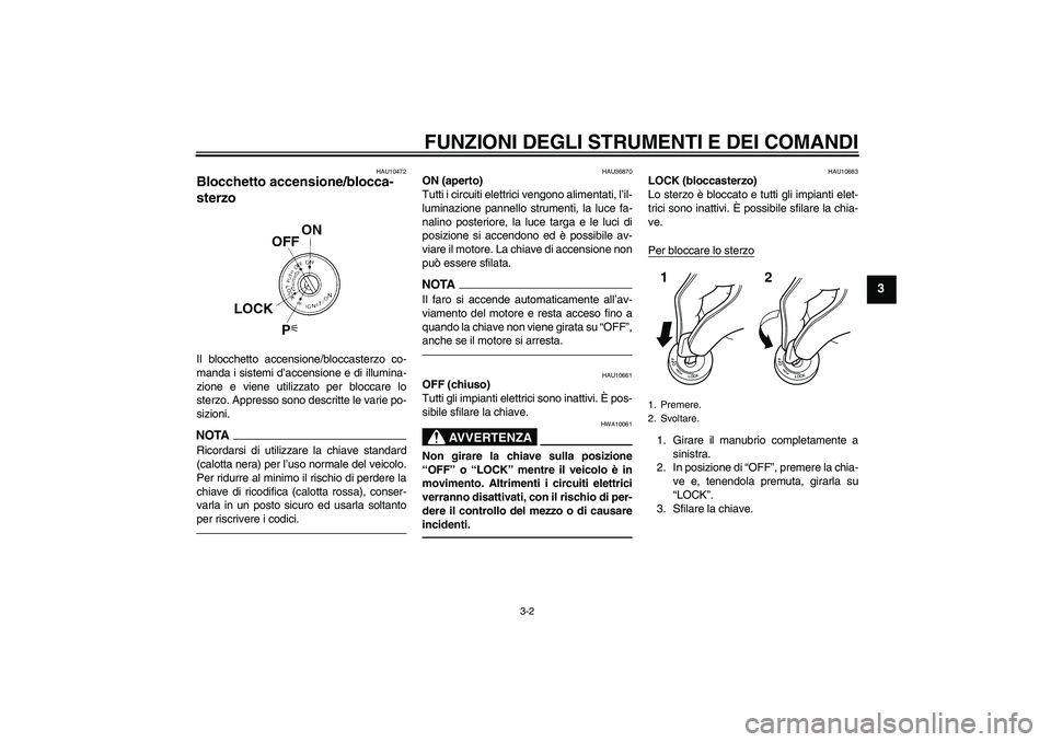 YAMAHA FZ1-N 2011 Manuale duso (in Italian) FUNZIONI DEGLI STRUMENTI E DEI COMANDI
3-2
3
HAU10472
Blocchetto accensione/blocca-
sterzo Il blocchetto accensione/bloccasterzo co-
manda i sistemi d’accensione e di illumina-
zione e viene utilizz YAMAHA FZ1-N 2011 Manuale duso (in Italian) FUNZIONI DEGLI STRUMENTI E DEI COMANDI
3-2
3
HAU10472
Blocchetto accensione/blocca-
sterzo Il blocchetto accensione/bloccasterzo co-
manda i sistemi d’accensione e di illumina-
zione e viene utilizz
