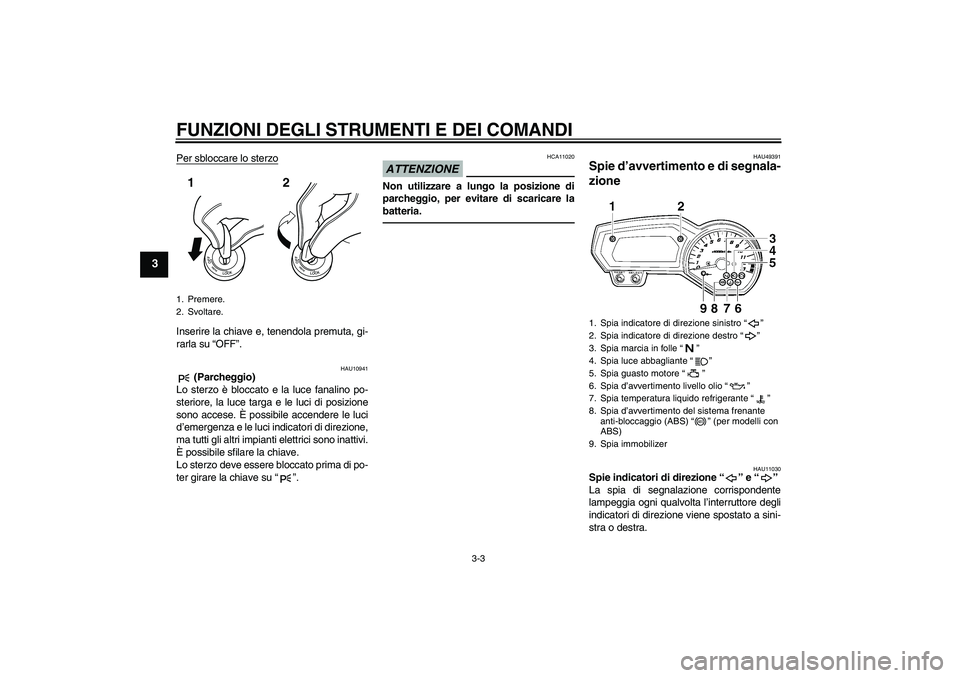 YAMAHA FZ1-N 2011 Manuale duso (in Italian) FUNZIONI DEGLI STRUMENTI E DEI COMANDI
3-3
3
Per sbloccare lo sterzoInserire la chiave e, tenendola premuta, gi-
rarla su “OFF”.
HAU10941
(Parcheggio)
Lo sterzo è bloccato e la luce fanalino po- YAMAHA FZ1-N 2011 Manuale duso (in Italian) FUNZIONI DEGLI STRUMENTI E DEI COMANDI
3-3
3
Per sbloccare lo sterzoInserire la chiave e, tenendola premuta, gi-
rarla su “OFF”.
HAU10941
(Parcheggio)
Lo sterzo è bloccato e la luce fanalino po-