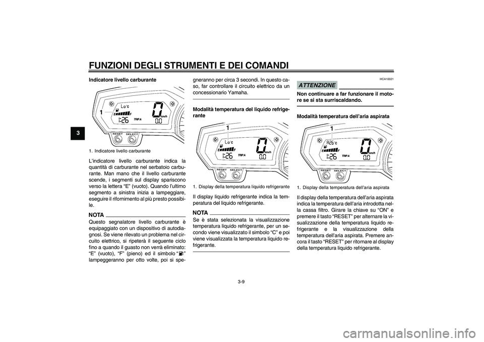 YAMAHA FZ1-N 2011 Manuale duso (in Italian) FUNZIONI DEGLI STRUMENTI E DEI COMANDI
3-9
3
Indicatore livello carburante
L’indicatore livello carburante indica la
quantità di carburante nel serbatoio carbu-
rante. Man mano che il livello carbu YAMAHA FZ1-N 2011 Manuale duso (in Italian) FUNZIONI DEGLI STRUMENTI E DEI COMANDI
3-9
3
Indicatore livello carburante
L’indicatore livello carburante indica la
quantità di carburante nel serbatoio carbu-
rante. Man mano che il livello carbu