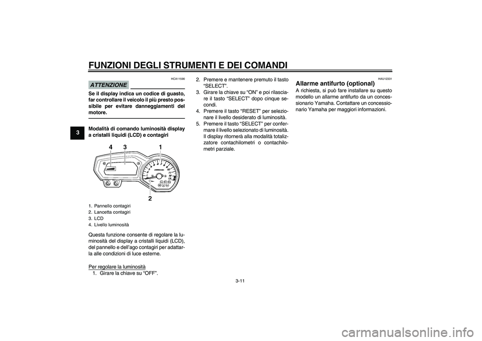 YAMAHA FZ1-N 2011 Manuale duso (in Italian) FUNZIONI DEGLI STRUMENTI E DEI COMANDI
3-11
3
ATTENZIONE
HCA11590
Se il display indica un codice di guasto,
far controllare il veicolo il più presto pos-
sibile per evitare danneggiamenti del
motore. YAMAHA FZ1-N 2011 Manuale duso (in Italian) FUNZIONI DEGLI STRUMENTI E DEI COMANDI
3-11
3
ATTENZIONE
HCA11590
Se il display indica un codice di guasto,
far controllare il veicolo il più presto pos-
sibile per evitare danneggiamenti del
motore.