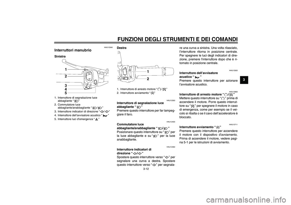 YAMAHA FZ1-N 2011 Manuale duso (in Italian) FUNZIONI DEGLI STRUMENTI E DEI COMANDI
3-12
3
HAU12348
Interruttori manubrio SinistraDestra
HAU12350
Interruttore di segnalazione luce
abbagliante“”
Premere questo interruttore per far lampeg-
g YAMAHA FZ1-N 2011 Manuale duso (in Italian) FUNZIONI DEGLI STRUMENTI E DEI COMANDI
3-12
3
HAU12348
Interruttori manubrio SinistraDestra
HAU12350
Interruttore di segnalazione luce
abbagliante“”
Premere questo interruttore per far lampeg-
g