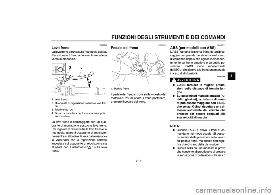 YAMAHA FZ1-N 2011 Manuale duso (in Italian) FUNZIONI DEGLI STRUMENTI E DEI COMANDI
3-14
3
HAU26823
Leva freno La leva freno si trova sulla manopola destra.
Per azionare il freno anteriore, tirare la leva
verso la manopola.
La leva freno è equi YAMAHA FZ1-N 2011 Manuale duso (in Italian) FUNZIONI DEGLI STRUMENTI E DEI COMANDI
3-14
3
HAU26823
Leva freno La leva freno si trova sulla manopola destra.
Per azionare il freno anteriore, tirare la leva
verso la manopola.
La leva freno è equi