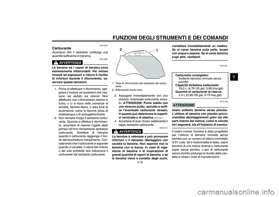 YAMAHA FZ1-N 2011 Manuale duso (in Italian) FUNZIONI DEGLI STRUMENTI E DEI COMANDI
3-16
3
HAU13221
Carburante Accertarsi che il serbatoio contenga una
quantità sufficiente di benzina.
AVVERTENZA
HWA10881
La benzina ed i vapori di benzina sono
YAMAHA FZ1-N 2011 Manuale duso (in Italian) FUNZIONI DEGLI STRUMENTI E DEI COMANDI
3-16
3
HAU13221
Carburante Accertarsi che il serbatoio contenga una
quantità sufficiente di benzina.
AVVERTENZA
HWA10881
La benzina ed i vapori di benzina sono