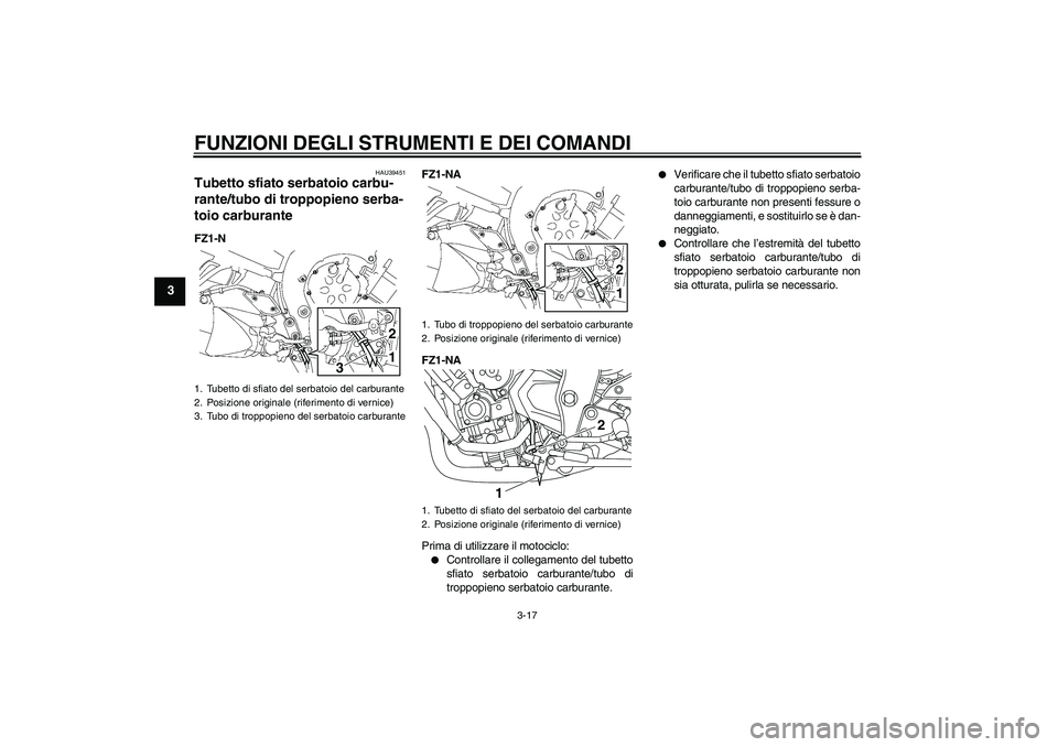 YAMAHA FZ1-N 2011 Manuale duso (in Italian) FUNZIONI DEGLI STRUMENTI E DEI COMANDI
3-17
3
HAU39451
Tubetto sfiato serbatoio carbu-
rante/tubo di troppopieno serba-
toio carburante FZ1-NFZ1-NA
FZ1-NA
Prima di utilizzare il motociclo:
Controlla YAMAHA FZ1-N 2011 Manuale duso (in Italian) FUNZIONI DEGLI STRUMENTI E DEI COMANDI
3-17
3
HAU39451
Tubetto sfiato serbatoio carbu-
rante/tubo di troppopieno serba-
toio carburante FZ1-NFZ1-NA
FZ1-NA
Prima di utilizzare il motociclo:
Controlla