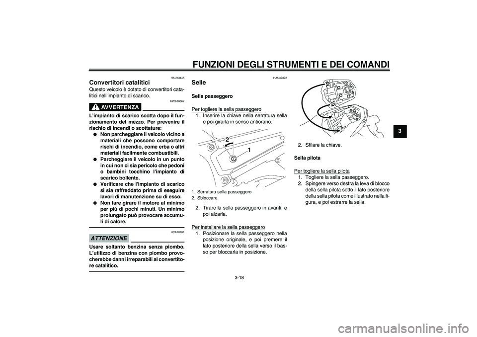 YAMAHA FZ1-N 2011  Manuale duso (in Italian) FUNZIONI DEGLI STRUMENTI E DEI COMANDI
3-18
3
HAU13445
Convertitori catalitici Questo veicolo è dotato di convertitori cata-
litici nell’impianto di scarico.
AVVERTENZA
HWA10862
L’impianto di sca
