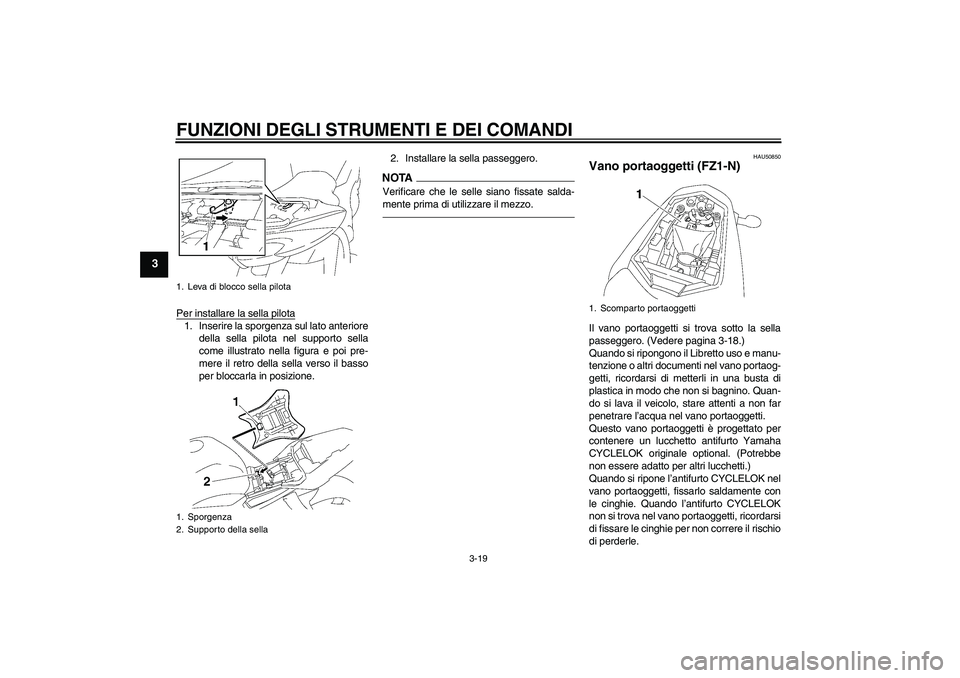 YAMAHA FZ1-N 2011  Manuale duso (in Italian) FUNZIONI DEGLI STRUMENTI E DEI COMANDI
3-19
3
Per installare la sella pilota1. Inserire la sporgenza sul lato anteriore
della sella pilota nel supporto sella
come illustrato nella figura e poi pre-
me