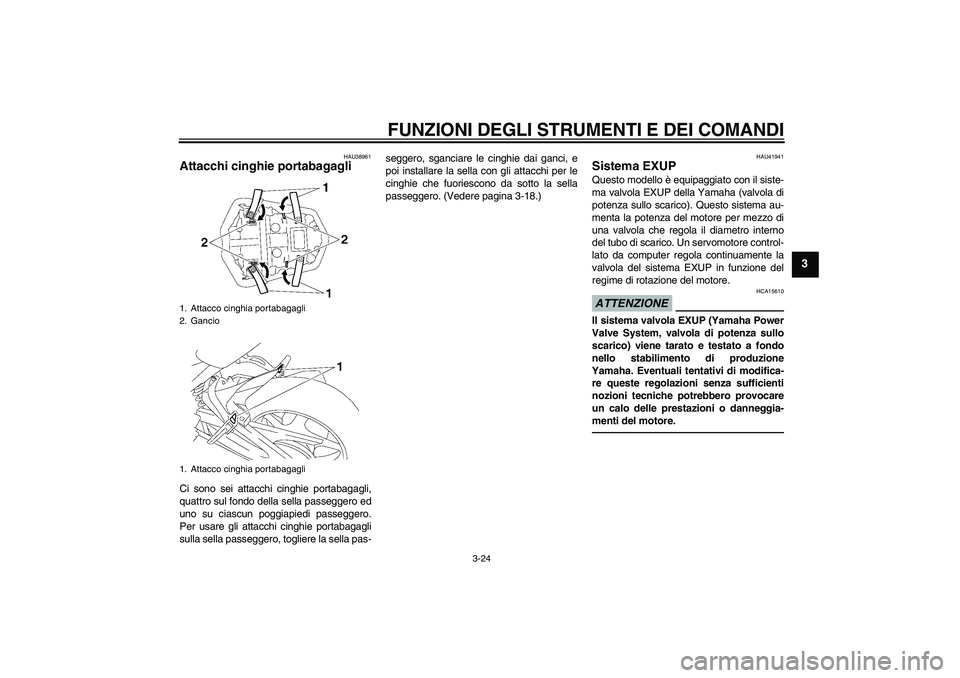 YAMAHA FZ1-N 2011  Manuale duso (in Italian) FUNZIONI DEGLI STRUMENTI E DEI COMANDI
3-24
3
HAU38961
Attacchi cinghie portabagagli Ci sono sei attacchi cinghie portabagagli,
quattro sul fondo della sella passeggero ed
uno su ciascun poggiapiedi p