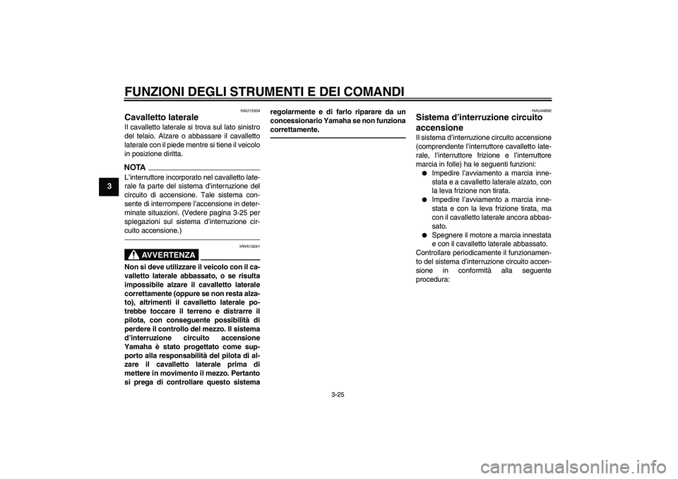 YAMAHA FZ1-N 2011  Manuale duso (in Italian) FUNZIONI DEGLI STRUMENTI E DEI COMANDI
3-25
3
HAU15304
Cavalletto laterale Il cavalletto laterale si trova sul lato sinistro
del telaio. Alzare o abbassare il cavalletto
laterale con il piede mentre s