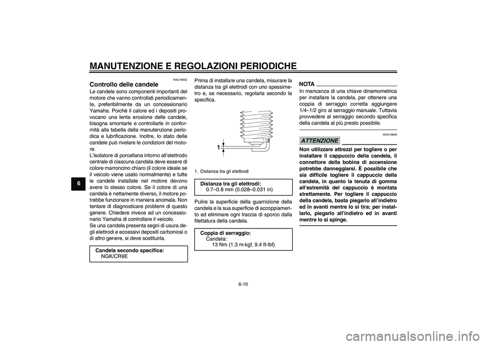 YAMAHA FZ1-N 2011 Manuale duso (in Italian) MANUTENZIONE E REGOLAZIONI PERIODICHE
6-10
6
HAU19652
Controllo delle candele Le candele sono componenti importanti del
motore che vanno controllati periodicamen-
te, preferibilmente da un concessiona YAMAHA FZ1-N 2011 Manuale duso (in Italian) MANUTENZIONE E REGOLAZIONI PERIODICHE
6-10
6
HAU19652
Controllo delle candele Le candele sono componenti importanti del
motore che vanno controllati periodicamen-
te, preferibilmente da un concessiona