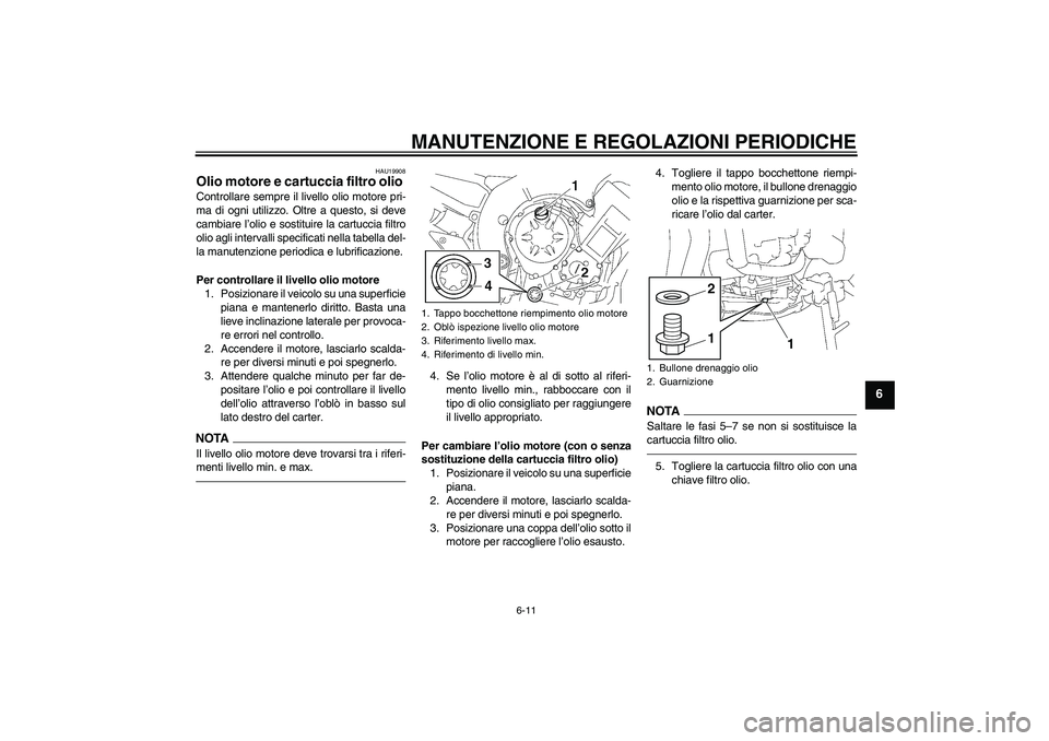 YAMAHA FZ1-N 2011 Manuale duso (in Italian) MANUTENZIONE E REGOLAZIONI PERIODICHE
6-11
6
HAU19908
Olio motore e cartuccia filtro olio Controllare sempre il livello olio motore pri-
ma di ogni utilizzo. Oltre a questo, si deve
cambiare l’olio YAMAHA FZ1-N 2011 Manuale duso (in Italian) MANUTENZIONE E REGOLAZIONI PERIODICHE
6-11
6
HAU19908
Olio motore e cartuccia filtro olio Controllare sempre il livello olio motore pri-
ma di ogni utilizzo. Oltre a questo, si deve
cambiare l’olio