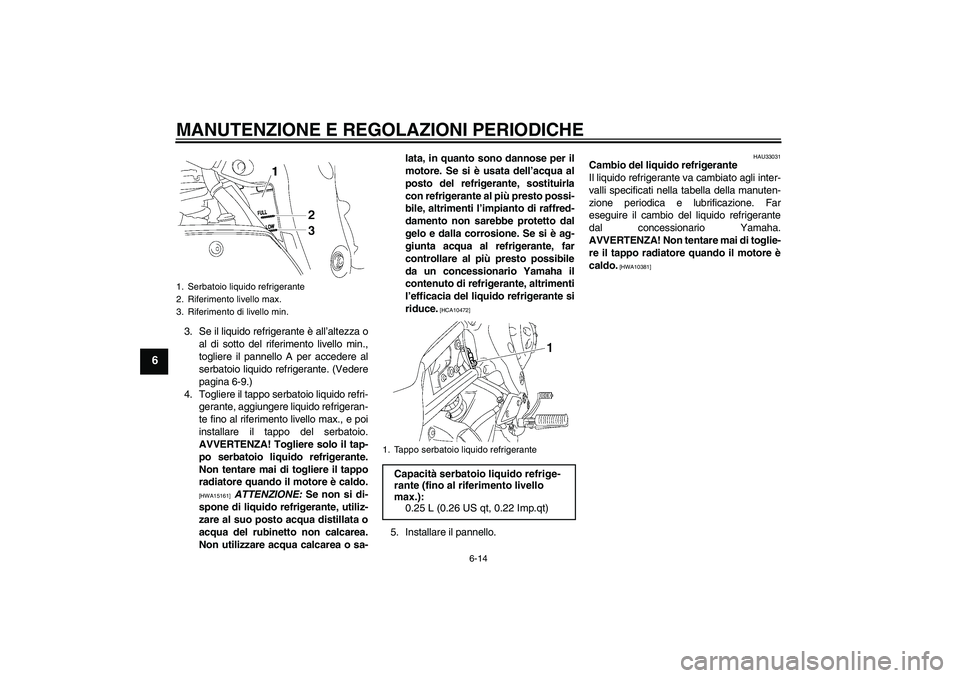 YAMAHA FZ1-N 2011 Manuale duso (in Italian) MANUTENZIONE E REGOLAZIONI PERIODICHE
6-14
6
3. Se il liquido refrigerante è all’altezza o
al di sotto del riferimento livello min.,
togliere il pannello A per accedere al
serbatoio liquido refrige YAMAHA FZ1-N 2011 Manuale duso (in Italian) MANUTENZIONE E REGOLAZIONI PERIODICHE
6-14
6
3. Se il liquido refrigerante è all’altezza o
al di sotto del riferimento livello min.,
togliere il pannello A per accedere al
serbatoio liquido refrige