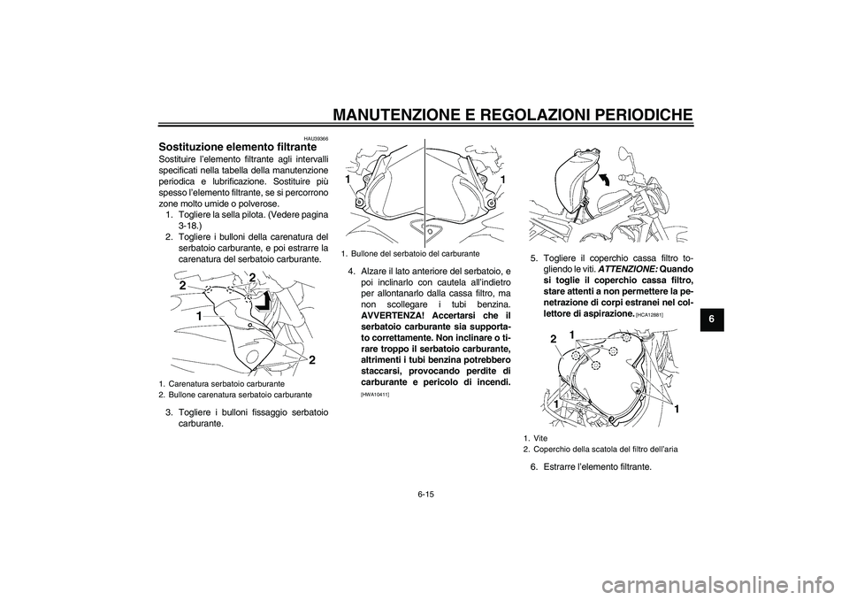YAMAHA FZ1-N 2011 Manuale duso (in Italian) MANUTENZIONE E REGOLAZIONI PERIODICHE
6-15
6
HAU39366
Sostituzione elemento filtrante Sostituire l’elemento filtrante agli intervalli
specificati nella tabella della manutenzione
periodica e lubrifi YAMAHA FZ1-N 2011 Manuale duso (in Italian) MANUTENZIONE E REGOLAZIONI PERIODICHE
6-15
6
HAU39366
Sostituzione elemento filtrante Sostituire l’elemento filtrante agli intervalli
specificati nella tabella della manutenzione
periodica e lubrifi