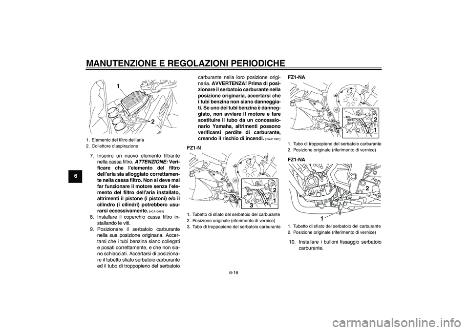 YAMAHA FZ1-N 2011 Manuale duso (in Italian) MANUTENZIONE E REGOLAZIONI PERIODICHE
6-16
6
7. Inserire un nuovo elemento filtrante
nella cassa filtro. ATTENZIONE: Veri-
ficare che l’elemento del filtro
dell’aria sia alloggiato correttamen-
te YAMAHA FZ1-N 2011 Manuale duso (in Italian) MANUTENZIONE E REGOLAZIONI PERIODICHE
6-16
6
7. Inserire un nuovo elemento filtrante
nella cassa filtro. ATTENZIONE: Veri-
ficare che l’elemento del filtro
dell’aria sia alloggiato correttamen-
te