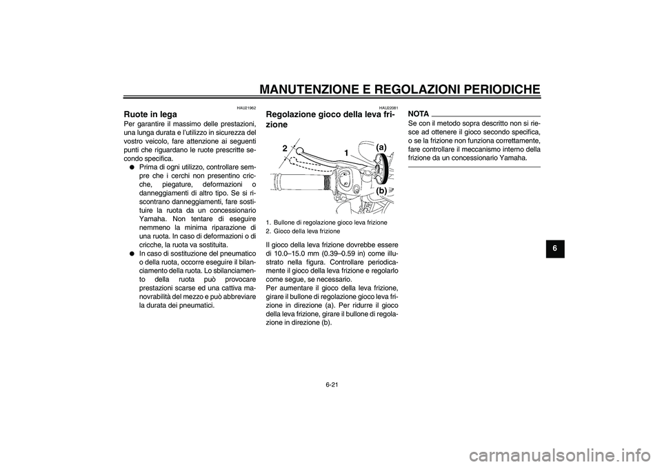 YAMAHA FZ1-N 2011 Manuale duso (in Italian) MANUTENZIONE E REGOLAZIONI PERIODICHE
6-21
6
HAU21962
Ruote in lega Per garantire il massimo delle prestazioni,
una lunga durata e l’utilizzo in sicurezza del
vostro veicolo, fare attenzione ai segu YAMAHA FZ1-N 2011 Manuale duso (in Italian) MANUTENZIONE E REGOLAZIONI PERIODICHE
6-21
6
HAU21962
Ruote in lega Per garantire il massimo delle prestazioni,
una lunga durata e l’utilizzo in sicurezza del
vostro veicolo, fare attenzione ai segu