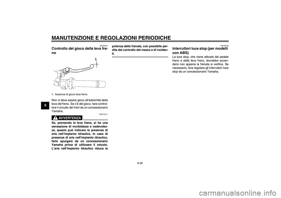 YAMAHA FZ1-N 2011 Manuale duso (in Italian) MANUTENZIONE E REGOLAZIONI PERIODICHE
6-22
6
HAU37913
Controllo del gioco della leva fre-
no Non ci deve essere gioco all’estremità della
leva del freno. Se c’è del gioco, fare control-
lare il YAMAHA FZ1-N 2011 Manuale duso (in Italian) MANUTENZIONE E REGOLAZIONI PERIODICHE
6-22
6
HAU37913
Controllo del gioco della leva fre-
no Non ci deve essere gioco all’estremità della
leva del freno. Se c’è del gioco, fare control-
lare il