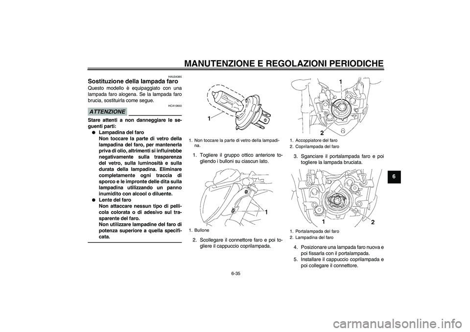 YAMAHA FZ1-N 2011  Manuale duso (in Italian) MANUTENZIONE E REGOLAZIONI PERIODICHE
6-35
6
HAU34385
Sostituzione della lampada faro Questo modello è equipaggiato con una
lampada faro alogena. Se la lampada faro
brucia, sostituirla come segue.ATT