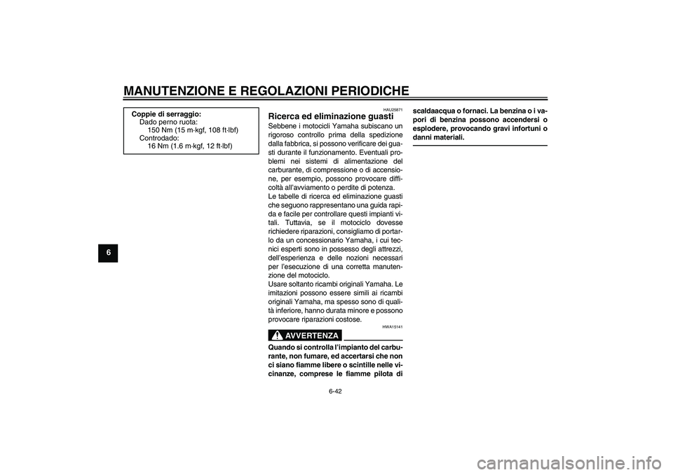 YAMAHA FZ1-N 2011 Manuale duso (in Italian) MANUTENZIONE E REGOLAZIONI PERIODICHE
6-42
6
HAU25871
Ricerca ed eliminazione guasti Sebbene i motocicli Yamaha subiscano un
rigoroso controllo prima della spedizione
dalla fabbrica, si possono verifi YAMAHA FZ1-N 2011 Manuale duso (in Italian) MANUTENZIONE E REGOLAZIONI PERIODICHE
6-42
6
HAU25871
Ricerca ed eliminazione guasti Sebbene i motocicli Yamaha subiscano un
rigoroso controllo prima della spedizione
dalla fabbrica, si possono verifi