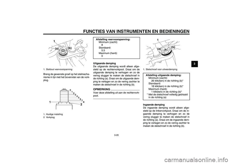 YAMAHA FZ1-N 2011  Instructieboekje (in Dutch) FUNCTIES VAN INSTRUMENTEN EN BEDIENINGEN
3-20
3
Breng de gewenste groef op het stelmecha-
nisme in lijn met het bovenvlak van de vork-
plug.Uitgaande demping
De uitgaande demping wordt alleen afge-
st