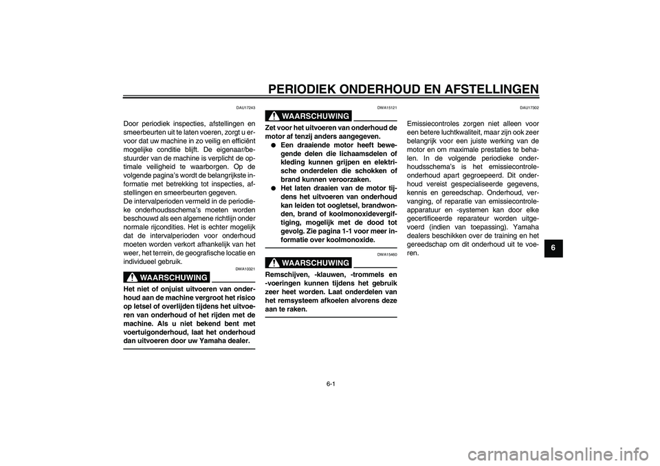 YAMAHA FZ1-N 2011  Instructieboekje (in Dutch) PERIODIEK ONDERHOUD EN AFSTELLINGEN
6-1
6
DAU17243
Door periodiek inspecties, afstellingen en
smeerbeurten uit te laten voeren, zorgt u er-
voor dat uw machine in zo veilig en efficiënt
mogelijke con
