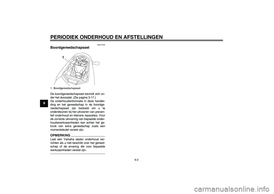 YAMAHA FZ1-N 2011  Instructieboekje (in Dutch) PERIODIEK ONDERHOUD EN AFSTELLINGEN
6-2
6
DAU17542
Boordgereedschapsset De boordgereedschapsset bevindt zich on-
der het duozadel. (Zie pagina 3-17.)
De onderhoudsinformatie in deze handlei-
ding en h