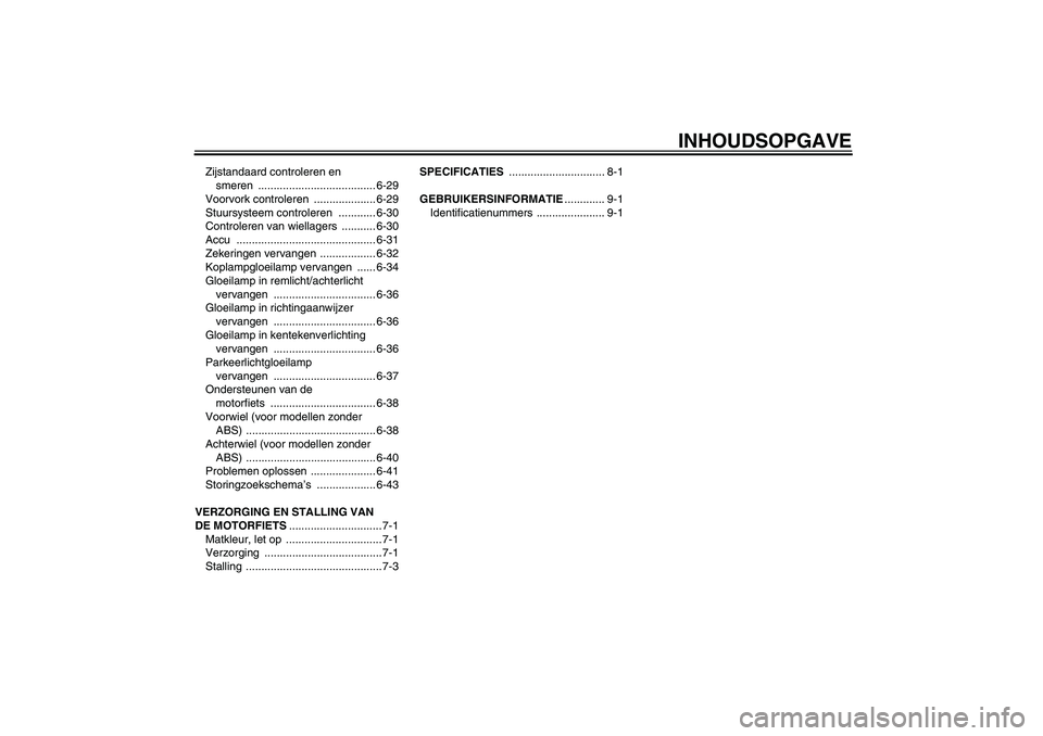 YAMAHA FZ1-N 2011 Instructieboekje (in Dutch) INHOUDSOPGAVE
Zijstandaard controleren en
smeren ...................................... 6-29
Voorvork controleren .................... 6-29
Stuursysteem controleren ............ 6-30
Controleren va YAMAHA FZ1-N 2011 Instructieboekje (in Dutch) INHOUDSOPGAVE
Zijstandaard controleren en
smeren ...................................... 6-29
Voorvork controleren .................... 6-29
Stuursysteem controleren ............ 6-30
Controleren va