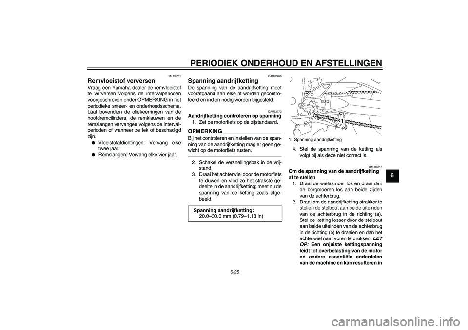 YAMAHA FZ1-N 2011  Instructieboekje (in Dutch) PERIODIEK ONDERHOUD EN AFSTELLINGEN
6-25
6
DAU22731
Remvloeistof verversen Vraag een Yamaha dealer de remvloeistof
te verversen volgens de intervalperioden
voorgeschreven onder OPMERKING in het
period