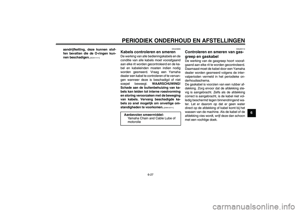 YAMAHA FZ1-N 2011  Instructieboekje (in Dutch) PERIODIEK ONDERHOUD EN AFSTELLINGEN
6-27
6
aandrijfketting, deze kunnen stof-
fen bevatten die de O-ringen kun-
nen beschadigen.
 [DCA11111]DAU23095
Kabels controleren en smeren De werking van alle be