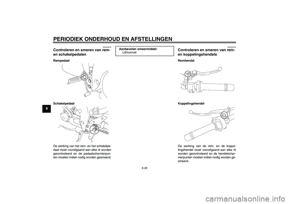 YAMAHA FZ1-N 2011  Instructieboekje (in Dutch) PERIODIEK ONDERHOUD EN AFSTELLINGEN
6-28
6
DAU44272
Controleren en smeren van rem- 
en schakelpedalen Rempedaal
Schakelpedaal
De werking van het rem- en het schakelpe-
daal moet voorafgaand aan elke r