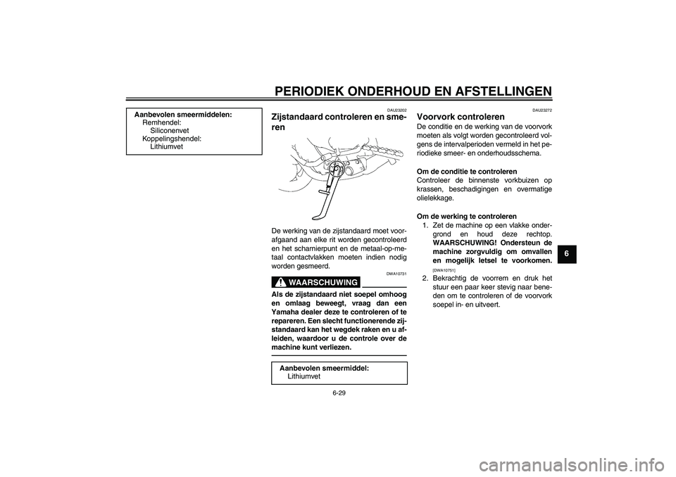 YAMAHA FZ1-N 2011  Instructieboekje (in Dutch) PERIODIEK ONDERHOUD EN AFSTELLINGEN
6-29
6
DAU23202
Zijstandaard controleren en sme-
ren De werking van de zijstandaard moet voor-
afgaand aan elke rit worden gecontroleerd
en het scharnierpunt en de 